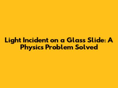Light Incident on a Glass Slide: A Physics Problem Solved