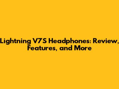 Lightning V7S Headphones: Review, Features, and More