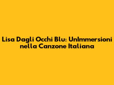 Lisa Dagli Occhi Blu: Un'Immersioni nella Canzone Italiana