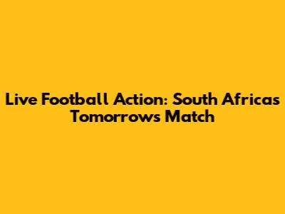 Live Football Action: South Africa's Tomorrow's Match