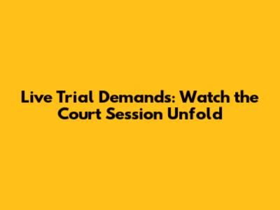 Live Trial Demands: Watch the Court Session Unfold