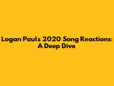 Logan Paul's 2020 Song Reactions: A Deep Dive