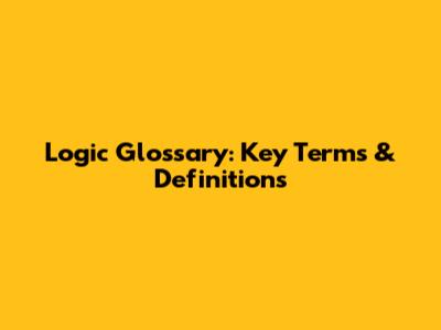 Logic Glossary: Key Terms & Definitions
