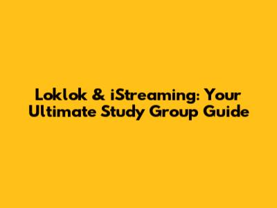 Loklok & iStreaming: Your Ultimate Study Group Guide