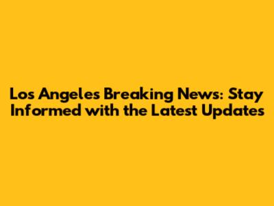Los Angeles Breaking News: Stay Informed with the Latest Updates