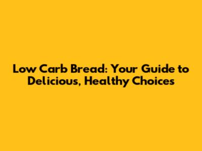 Low Carb Bread: Your Guide to Delicious, Healthy Choices