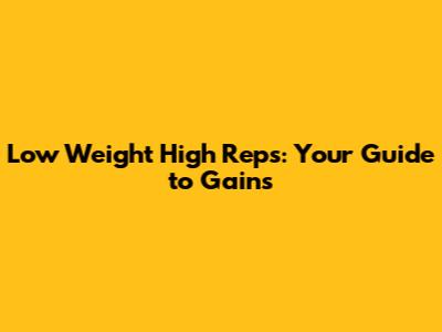 Low Weight High Reps: Your Guide to Gains