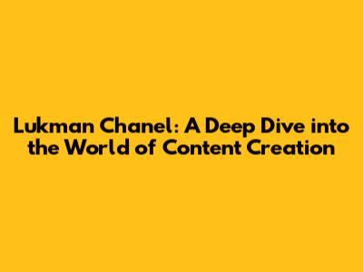 Lukman Chanel: A Deep Dive into the World of Content Creation