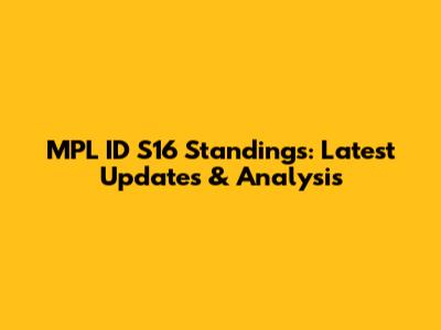 MPL ID S16 Standings: Latest Updates & Analysis