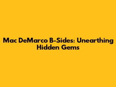 Mac DeMarco B-Sides: Unearthing Hidden Gems