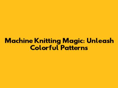 Machine Knitting Magic: Unleash Colorful Patterns