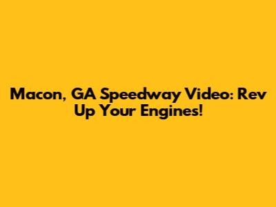 Macon, GA Speedway Video: Rev Up Your Engines!