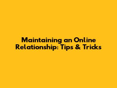 Maintaining an Online Relationship: Tips & Tricks