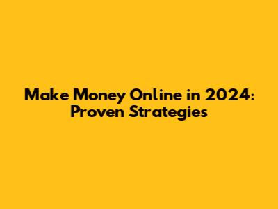 Make Money Online in 2024: Proven Strategies