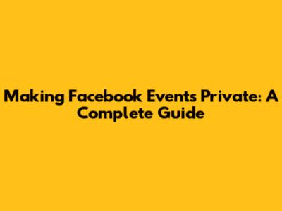 Making Facebook Events Private: A Complete Guide