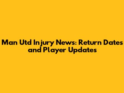 Man Utd Injury News: Return Dates and Player Updates