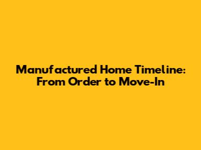 Manufactured Home Timeline: From Order to Move-In