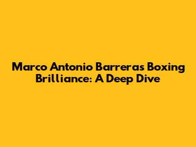 Marco Antonio Barrera's Boxing Brilliance: A Deep Dive