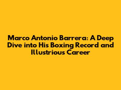 Marco Antonio Barrera: A Deep Dive into His Boxing Record and Illustrious Career