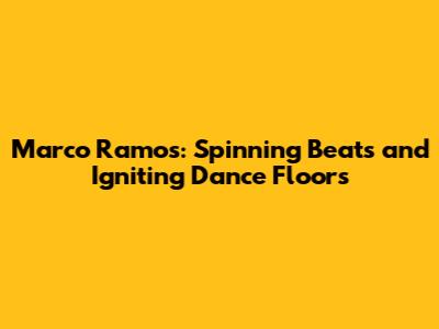 Marco Ramos: Spinning Beats and Igniting Dance Floors