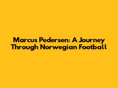 Marcus Pedersen: A Journey Through Norwegian Football