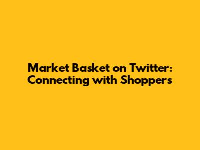 Market Basket on Twitter: Connecting with Shoppers