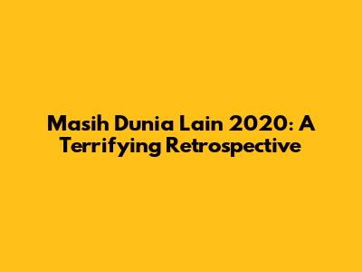 Masih Dunia Lain 2020: A Terrifying Retrospective
