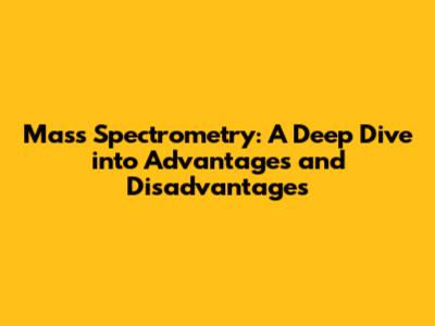 Mass Spectrometry: A Deep Dive into Advantages and Disadvantages