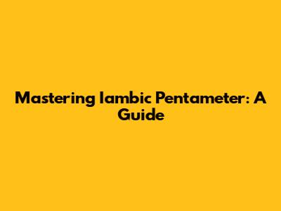 Mastering Iambic Pentameter: A Guide