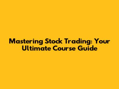 Mastering Stock Trading: Your Ultimate Course Guide