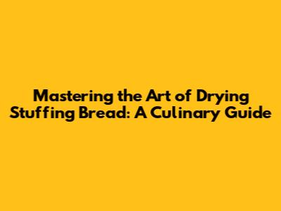 Mastering the Art of Drying Stuffing Bread: A Culinary Guide