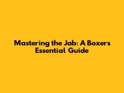 Mastering the Jab: A Boxer's Essential Guide