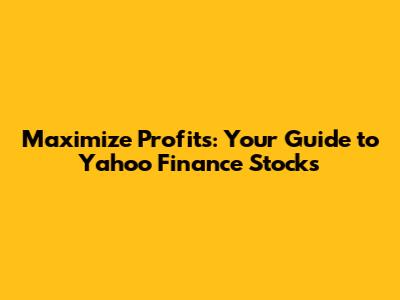 Maximize Profits: Your Guide to Yahoo Finance Stocks