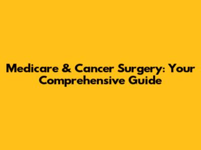 Medicare & Cancer Surgery: Your Comprehensive Guide