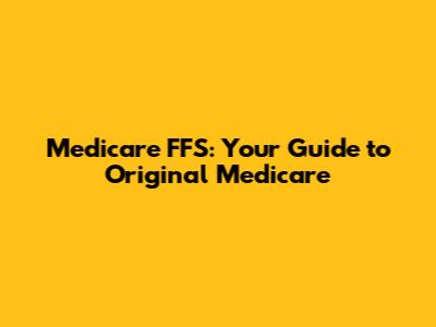 Medicare FFS: Your Guide to Original Medicare