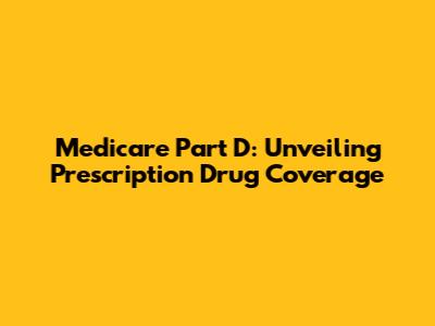 Medicare Part D: Unveiling Prescription Drug Coverage