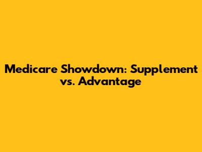 Medicare Showdown: Supplement vs. Advantage