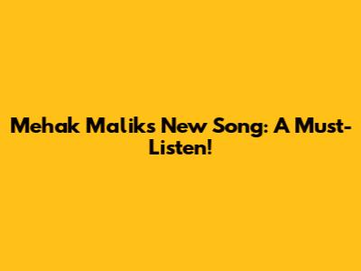 Mehak Malik's New Song: A Must-Listen!