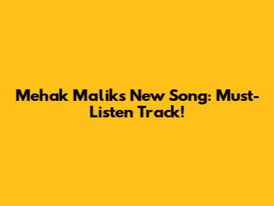 Mehak Malik's New Song: Must-Listen Track!