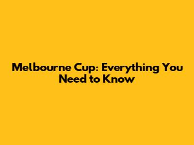 Melbourne Cup: Everything You Need to Know