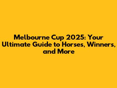 Melbourne Cup 2025: Your Ultimate Guide to Horses, Winners, and More