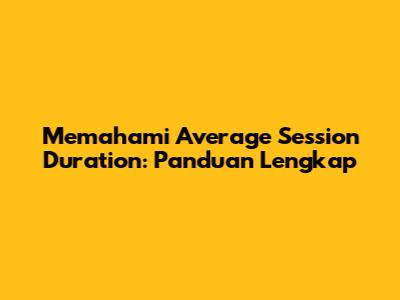 Memahami Average Session Duration: Panduan Lengkap