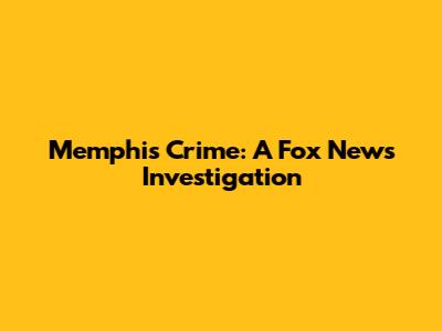 Memphis Crime: A Fox News Investigation