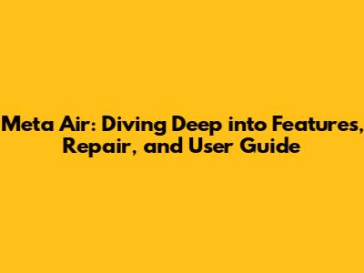 Meta Air: Diving Deep into Features, Repair, and User Guide