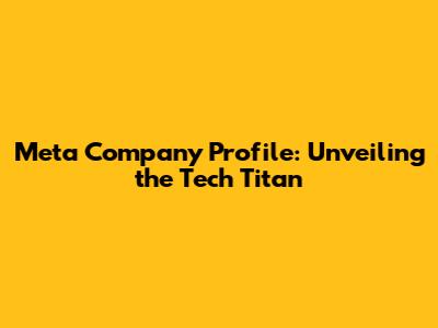 Meta Company Profile: Unveiling the Tech Titan