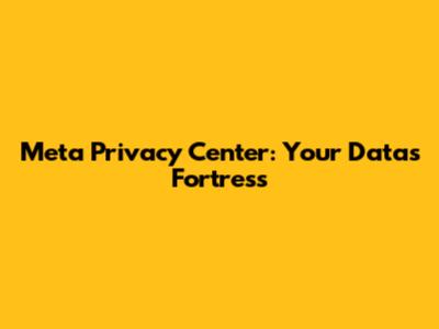 Meta Privacy Center: Your Data's Fortress