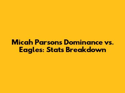 Micah Parsons' Dominance vs. Eagles: Stats Breakdown