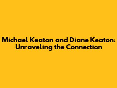 Michael Keaton and Diane Keaton: Unraveling the Connection
