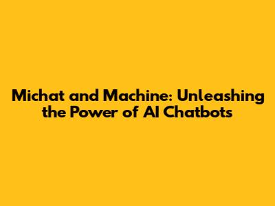 Michat and Machine: Unleashing the Power of AI Chatbots