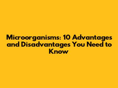 Microorganisms: 10 Advantages and Disadvantages You Need to Know